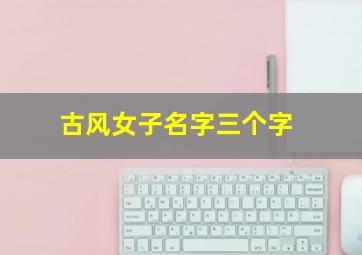 古风女子名字三个字