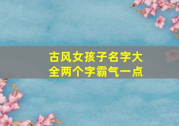 古风女孩子名字大全两个字霸气一点