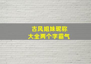 古风姐妹昵称大全两个字霸气