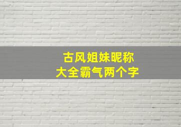 古风姐妹昵称大全霸气两个字