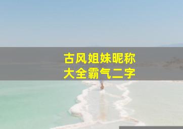 古风姐妹昵称大全霸气二字