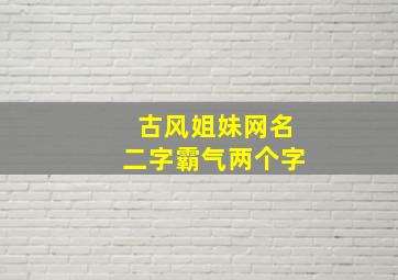 古风姐妹网名二字霸气两个字