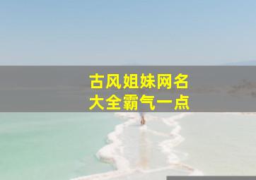 古风姐妹网名大全霸气一点