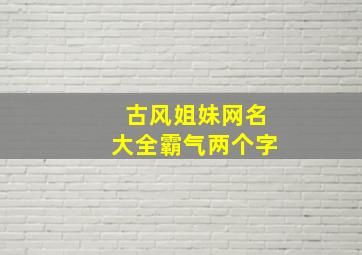 古风姐妹网名大全霸气两个字