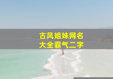 古风姐妹网名大全霸气二字