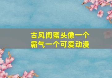 古风闺蜜头像一个霸气一个可爱动漫