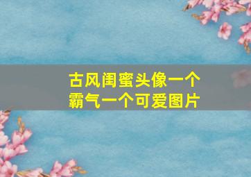 古风闺蜜头像一个霸气一个可爱图片