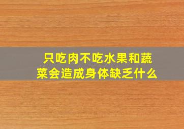 只吃肉不吃水果和蔬菜会造成身体缺乏什么