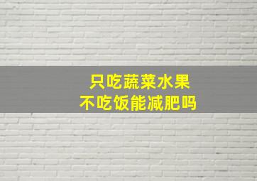 只吃蔬菜水果不吃饭能减肥吗