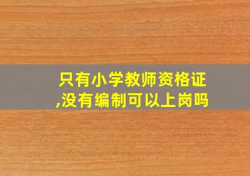 只有小学教师资格证,没有编制可以上岗吗