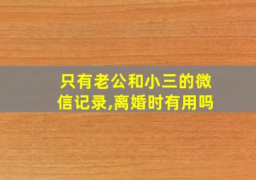 只有老公和小三的微信记录,离婚时有用吗