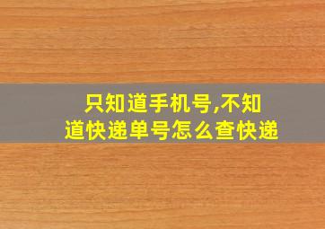 只知道手机号,不知道快递单号怎么查快递