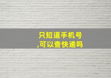 只知道手机号,可以查快递吗