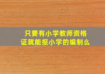 只要有小学教师资格证就能报小学的编制么