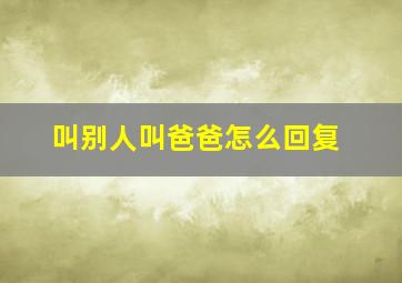 叫别人叫爸爸怎么回复