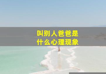 叫别人爸爸是什么心理现象