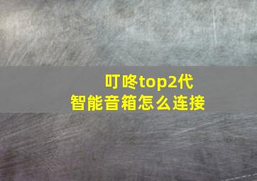 叮咚top2代智能音箱怎么连接