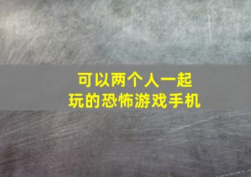 可以两个人一起玩的恐怖游戏手机