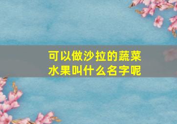 可以做沙拉的蔬菜水果叫什么名字呢