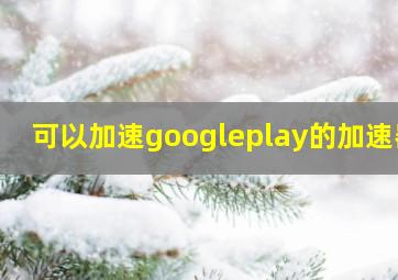 可以加速googleplay的加速器