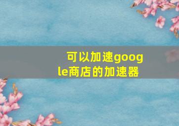 可以加速google商店的加速器