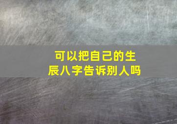 可以把自己的生辰八字告诉别人吗