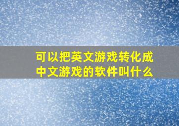 可以把英文游戏转化成中文游戏的软件叫什么