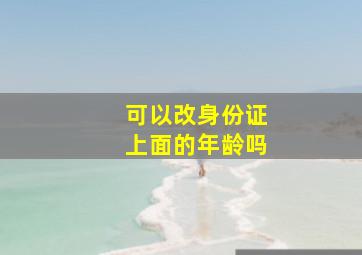 可以改身份证上面的年龄吗