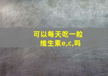 可以每天吃一粒维生素e,c,吗