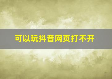 可以玩抖音网页打不开