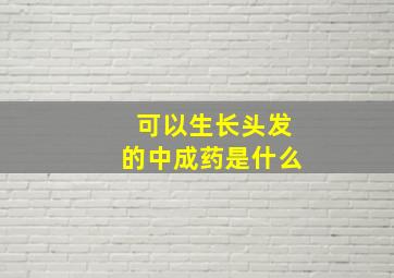 可以生长头发的中成药是什么