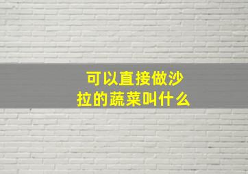 可以直接做沙拉的蔬菜叫什么