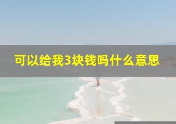 可以给我3块钱吗什么意思