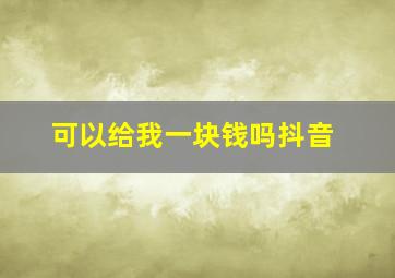 可以给我一块钱吗抖音