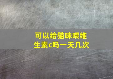 可以给猫咪喂维生素c吗一天几次