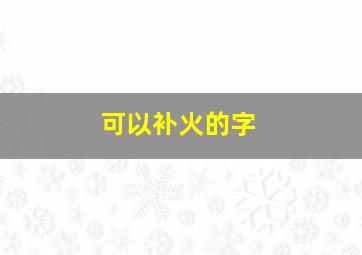 可以补火的字