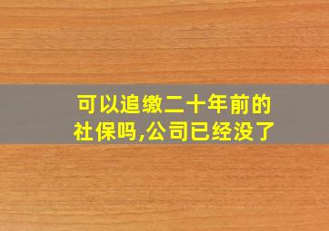 可以追缴二十年前的社保吗,公司已经没了