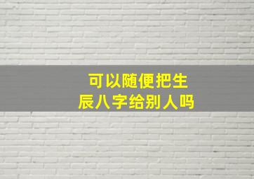 可以随便把生辰八字给别人吗