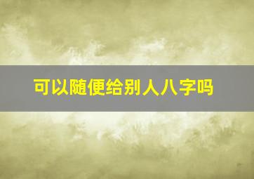 可以随便给别人八字吗