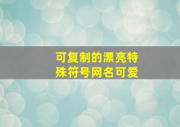 可复制的漂亮特殊符号网名可爱