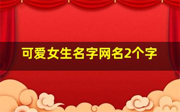 可爱女生名字网名2个字