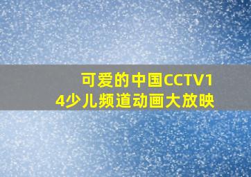 可爱的中国CCTV14少儿频道动画大放映