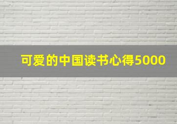 可爱的中国读书心得5000