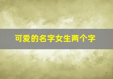 可爱的名字女生两个字