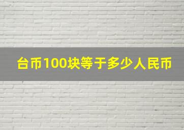 台币100块等于多少人民币