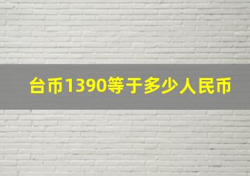 台币1390等于多少人民币