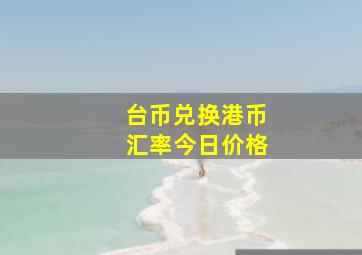 台币兑换港币汇率今日价格