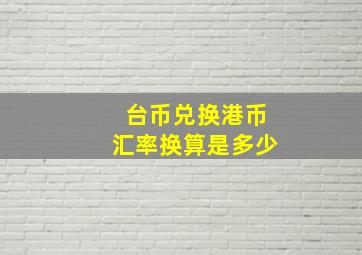 台币兑换港币汇率换算是多少