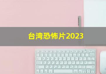 台湾恐怖片2023