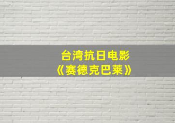 台湾抗日电影《赛德克巴莱》